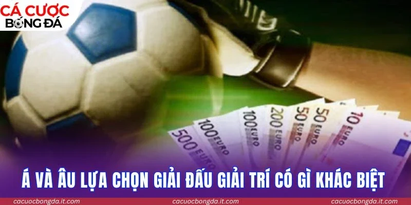 Á và Âu lựa chọn giải đấu giải trí có gì khác biệt